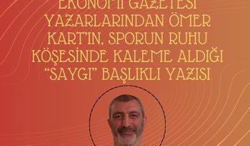 EKONOMİ GAZETESİ YAZARI ÖMER KART’IN        “SAYGI” BAŞLIKLI YAZISI